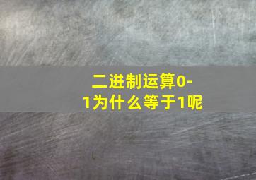 二进制运算0-1为什么等于1呢