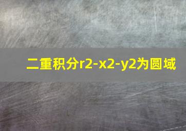 二重积分r2-x2-y2为圆域