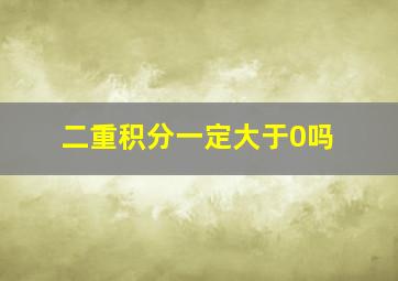 二重积分一定大于0吗