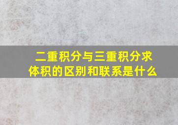 二重积分与三重积分求体积的区别和联系是什么