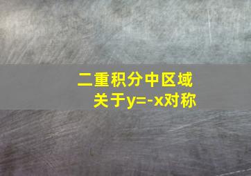 二重积分中区域关于y=-x对称