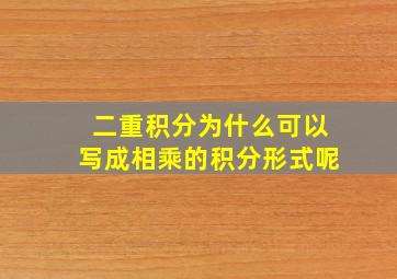 二重积分为什么可以写成相乘的积分形式呢