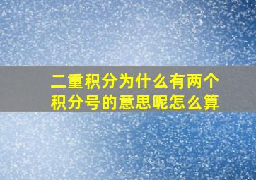 二重积分为什么有两个积分号的意思呢怎么算