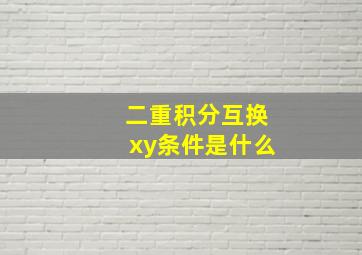 二重积分互换xy条件是什么