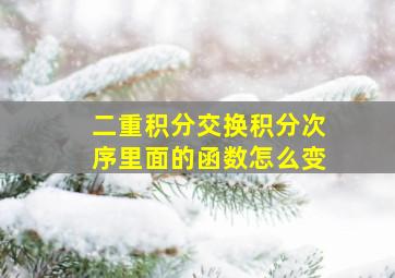 二重积分交换积分次序里面的函数怎么变