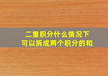 二重积分什么情况下可以拆成两个积分的和