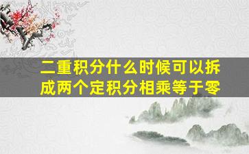 二重积分什么时候可以拆成两个定积分相乘等于零