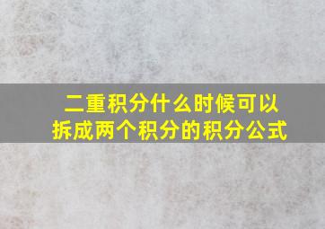 二重积分什么时候可以拆成两个积分的积分公式