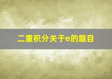 二重积分关于e的题目