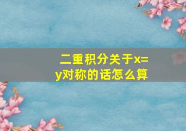 二重积分关于x=y对称的话怎么算