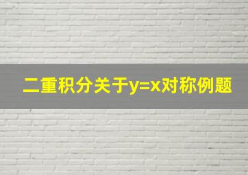 二重积分关于y=x对称例题