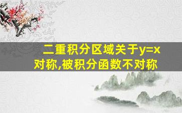 二重积分区域关于y=x对称,被积分函数不对称