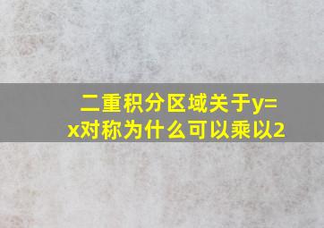 二重积分区域关于y=x对称为什么可以乘以2