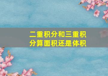 二重积分和三重积分算面积还是体积