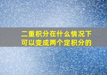 二重积分在什么情况下可以变成两个定积分的