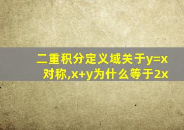 二重积分定义域关于y=x对称,x+y为什么等于2x