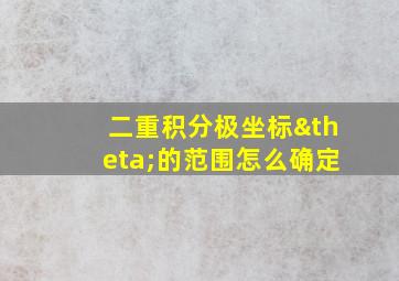 二重积分极坐标θ的范围怎么确定