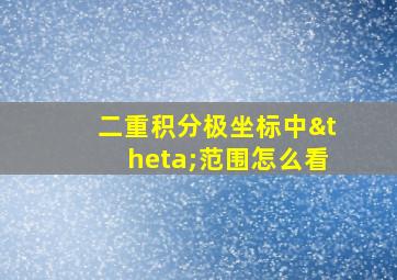 二重积分极坐标中θ范围怎么看