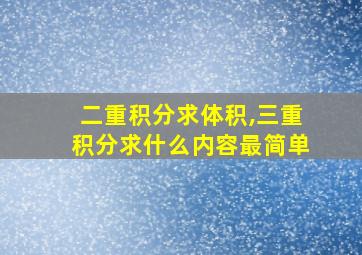 二重积分求体积,三重积分求什么内容最简单