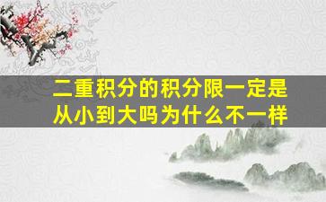 二重积分的积分限一定是从小到大吗为什么不一样