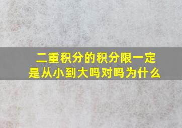 二重积分的积分限一定是从小到大吗对吗为什么