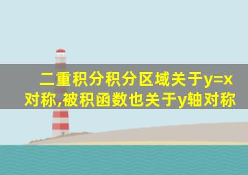 二重积分积分区域关于y=x对称,被积函数也关于y轴对称