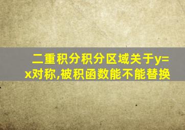 二重积分积分区域关于y=x对称,被积函数能不能替换