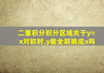 二重积分积分区域关于y=x对称时,y能全部换成x吗