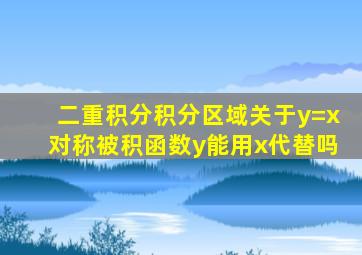 二重积分积分区域关于y=x对称被积函数y能用x代替吗