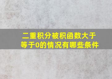 二重积分被积函数大于等于0的情况有哪些条件