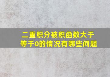 二重积分被积函数大于等于0的情况有哪些问题