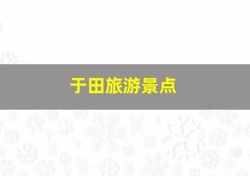 于田旅游景点