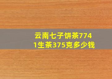 云南七子饼茶7741生茶375克多少钱