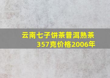 云南七子饼茶普洱熟茶357克价格2006年