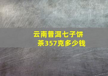 云南普洱七子饼茶357克多少钱