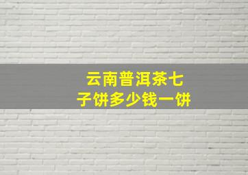 云南普洱茶七子饼多少钱一饼