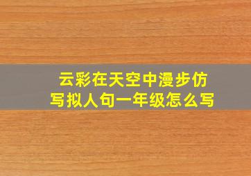 云彩在天空中漫步仿写拟人句一年级怎么写