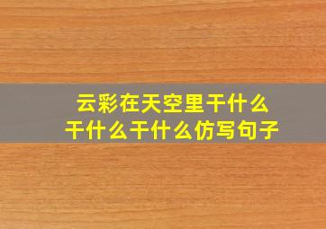 云彩在天空里干什么干什么干什么仿写句子