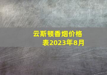 云斯顿香烟价格表2023年8月