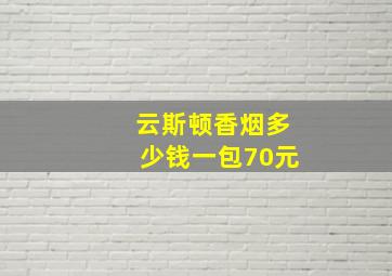 云斯顿香烟多少钱一包70元