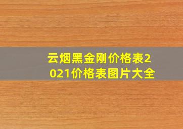 云烟黑金刚价格表2021价格表图片大全