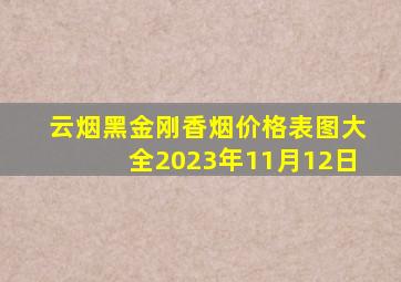 云烟黑金刚香烟价格表图大全2023年11月12日