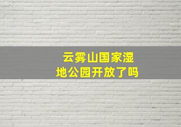 云雾山国家湿地公园开放了吗