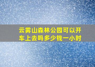 云雾山森林公园可以开车上去吗多少钱一小时