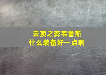 云顶之弈韦鲁斯什么装备好一点啊