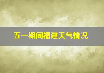 五一期间福建天气情况