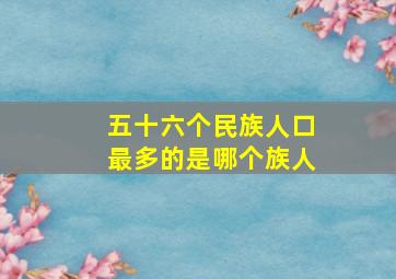 五十六个民族人口最多的是哪个族人