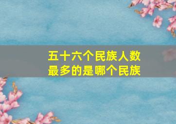 五十六个民族人数最多的是哪个民族