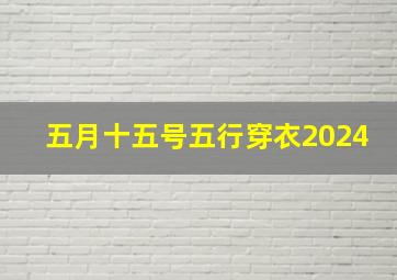 五月十五号五行穿衣2024