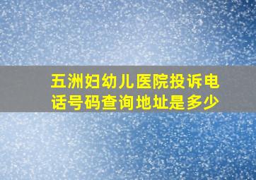 五洲妇幼儿医院投诉电话号码查询地址是多少